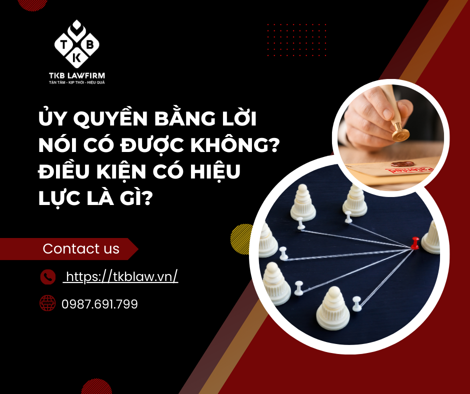  ỦY QUYỀN BẰNG LỜI NÓI CÓ ĐƯỢC KHÔNG? ĐIỀU KIỆN CÓ HIỆU LỰC LÀ GÌ?